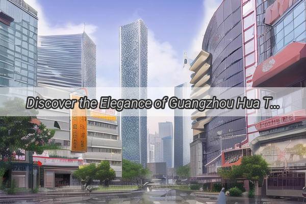 Discover the Elegance of Guangzhou Hua Tai Hotel A Perfect Stay in the Heart of Guangzhou